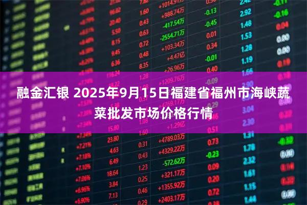 融金汇银 2025年9月15日福建省福州市海峡蔬菜批发市场价格行情