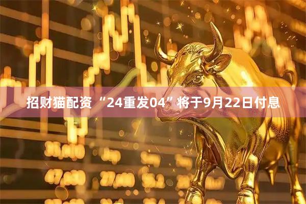 招财猫配资 “24重发04”将于9月22日付息
