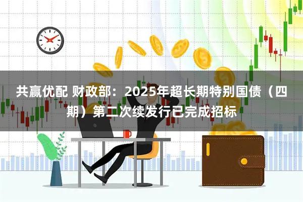 共赢优配 财政部：2025年超长期特别国债（四期）第二次续发行已完成招标