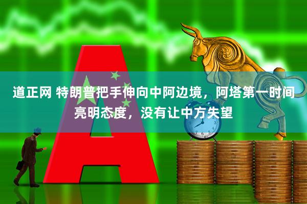 道正网 特朗普把手伸向中阿边境，阿塔第一时间亮明态度，没有让中方失望
