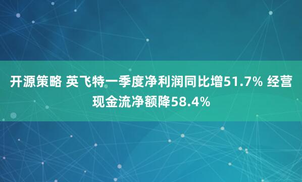 开源策略 英飞特一季度净利润同比增51.7% 经营现金流净额降58.4%
