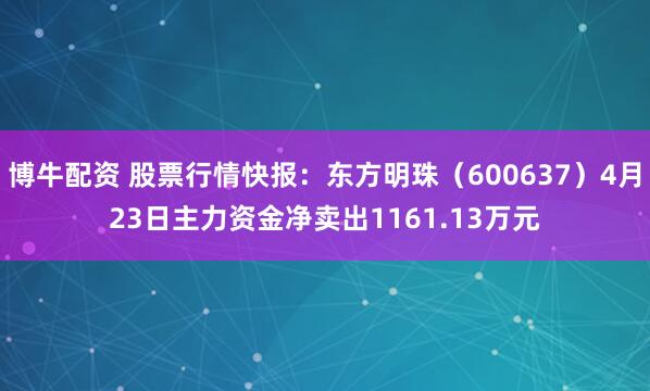 博牛配资 股票行情快报：东方明珠（600637）4月23日主力资金净卖出1161.13万元