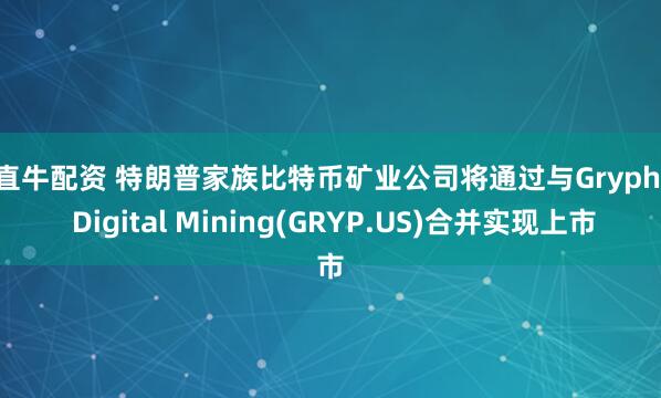 一直牛配资 特朗普家族比特币矿业公司将通过与Gryphon Digital Mining(GRYP.US)合并实现上市