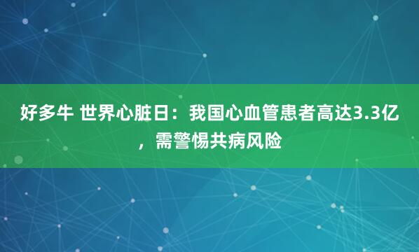 好多牛 世界心脏日：我国心血管患者高达3.3亿，需警惕共病风险