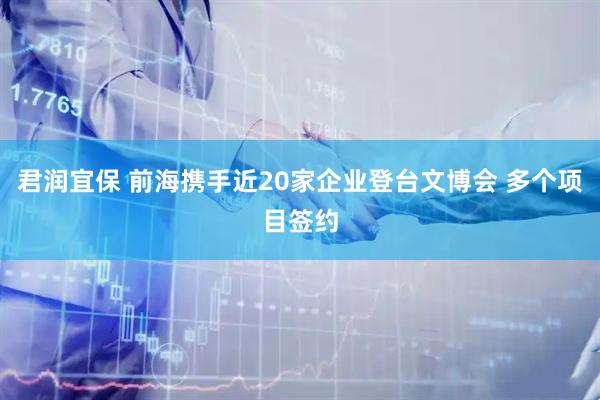 君润宜保 前海携手近20家企业登台文博会 多个项目签约