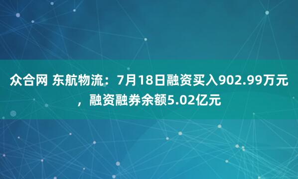 众合网 东航物流：7月18日融资买入902.99万元，融资融券余额5.02亿元