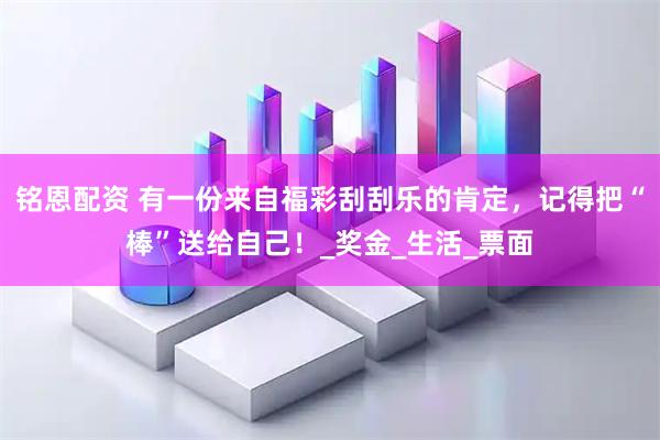 铭恩配资 有一份来自福彩刮刮乐的肯定，记得把“棒”送给自己！_奖金_生活_票面