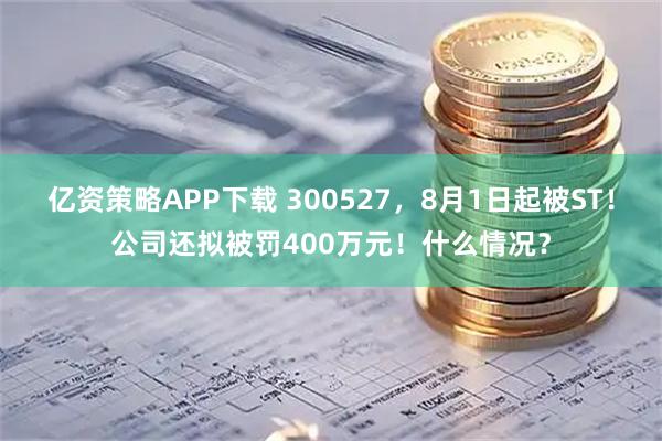 亿资策略APP下载 300527，8月1日起被ST！公司还拟被罚400万元！什么情况？