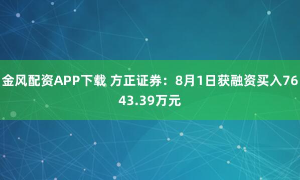 金风配资APP下载 方正证券：8月1日获融资买入7643.39万元