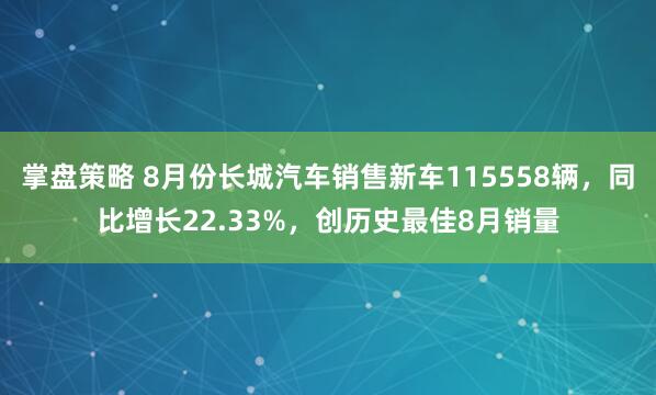 掌盘策略 8月份长城汽车销售新车115558辆，同比增长22.33%，创历史最佳8月销量