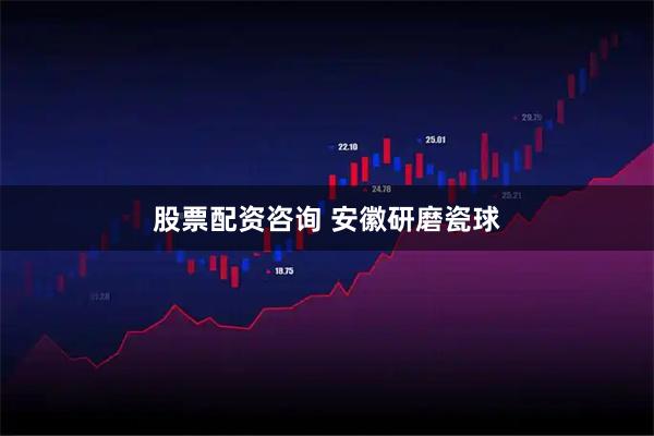 股票配资咨询 安徽研磨瓷球