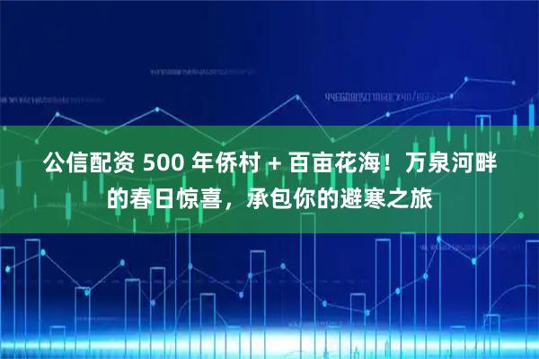 公信配资 500 年侨村 + 百亩花海！万泉河畔的春日惊喜，承包你的避寒之旅