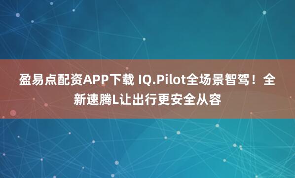 盈易点配资APP下载 IQ.Pilot全场景智驾！全新速腾L让出行更安全从容