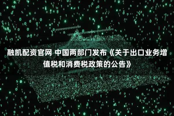 融凯配资官网 中国两部门发布《关于出口业务增值税和消费税政策的公告》