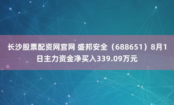 长沙股票配资网官网 盛邦安全（688651）8月1日主力资金净买入339.09万元