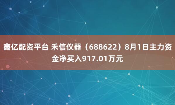 鑫亿配资平台 禾信仪器（688622）8月1日主力资金净买入917.01万元