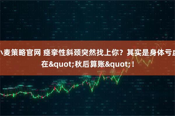 小麦策略官网 痉挛性斜颈突然找上你？其实是身体亏虚在"秋后算账"！