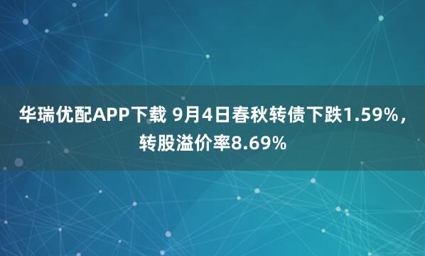 华瑞优配APP下载 9月4日春秋转债下跌1.59%，转股溢价率8.69%